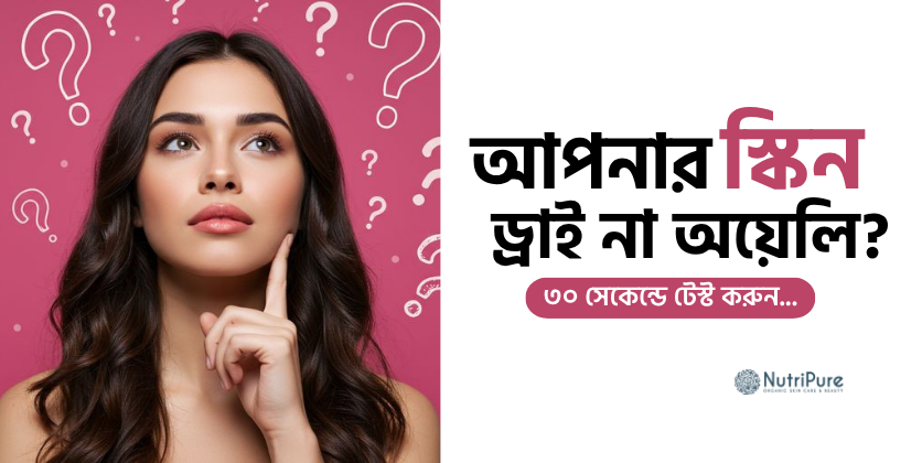 আপনার স্কিন ড্রাই না অয়েলি—৩০ সেকেন্ডে বুঝুন।  Find your skin type in 30 seconds