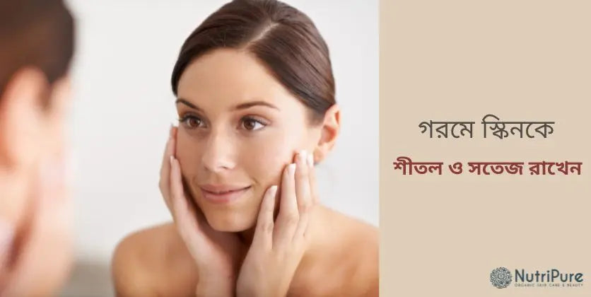 গরমে স্কিনকে কীভাবে শীতল ও সতেজ রাখেবন ?