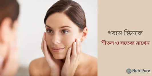 গরমে স্কিনকে কীভাবে শীতল ও সতেজ রাখেবন ?
