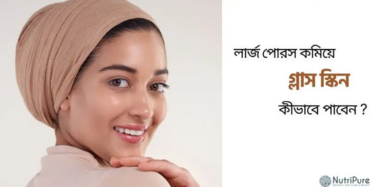 ঘরোয়া উপায়ে  লার্জ পোরস কমিয়ে গ্লাস স্কিন কীভাবে পাবেন।
