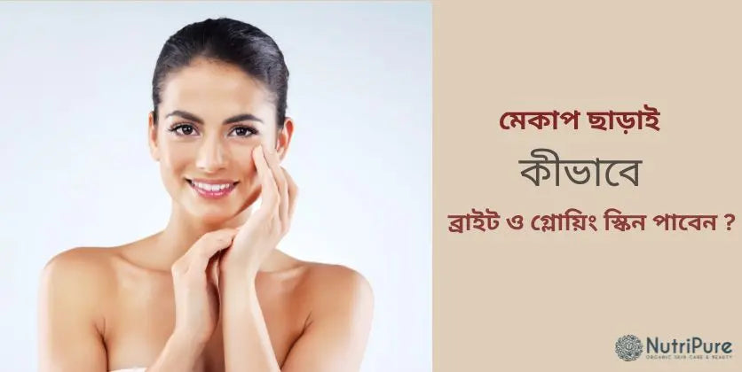 মেকআপ ছাড়াই ব্রাইট, গ্লোয়িং স্কিন চাই? পারফেক্ট স্কিন ব্রাইটেনিং রুটিন জানতে পড়ুন | How To Get Bright & Glowing skin without Makeup